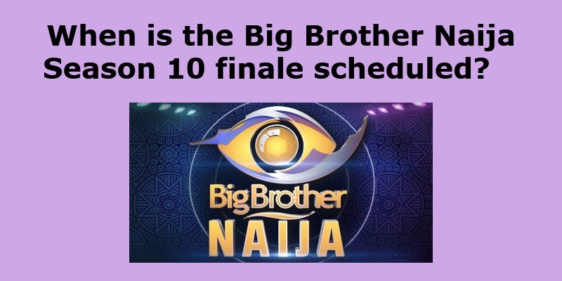 When is the Big Brother Naija Season 10 finale scheduled?   